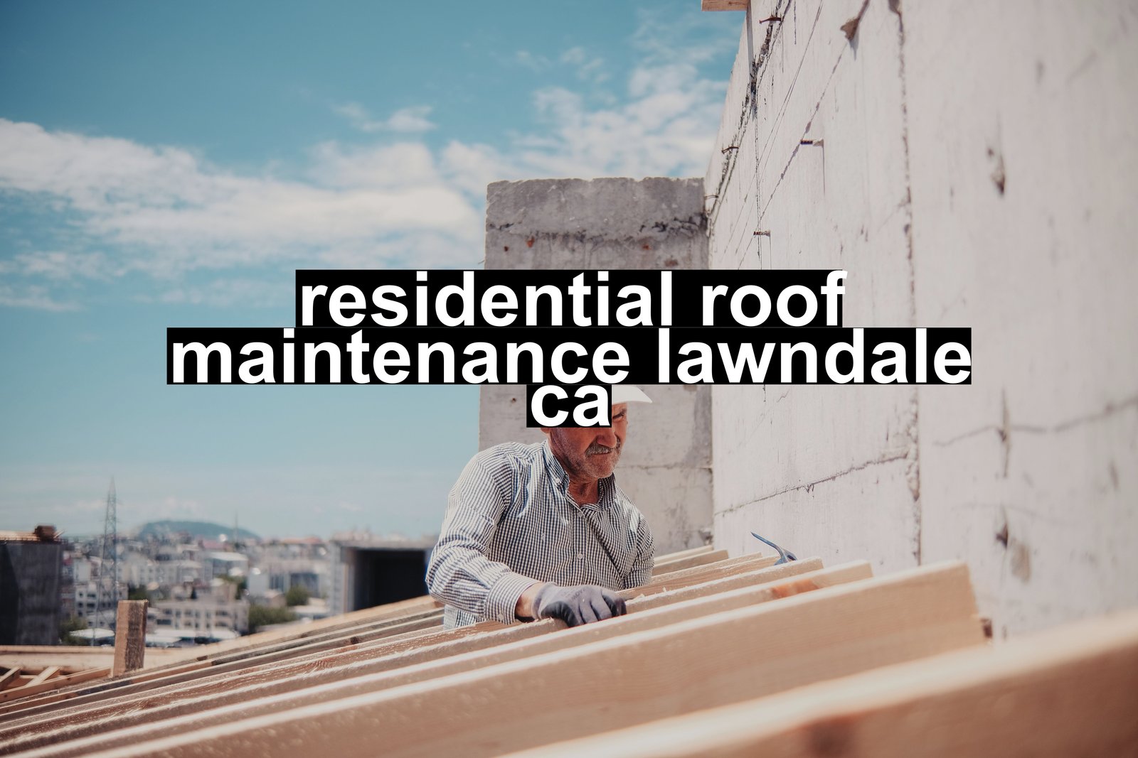 residential roof maintenance lawndale ca