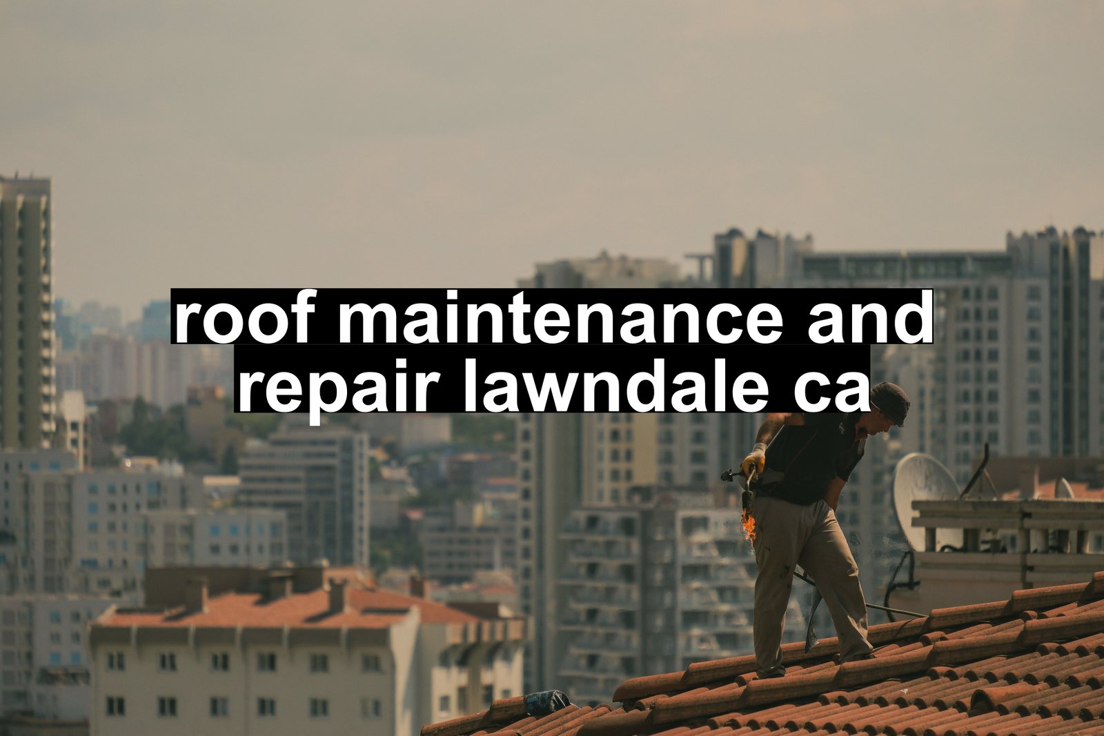 roof maintenance and repair lawndale ca