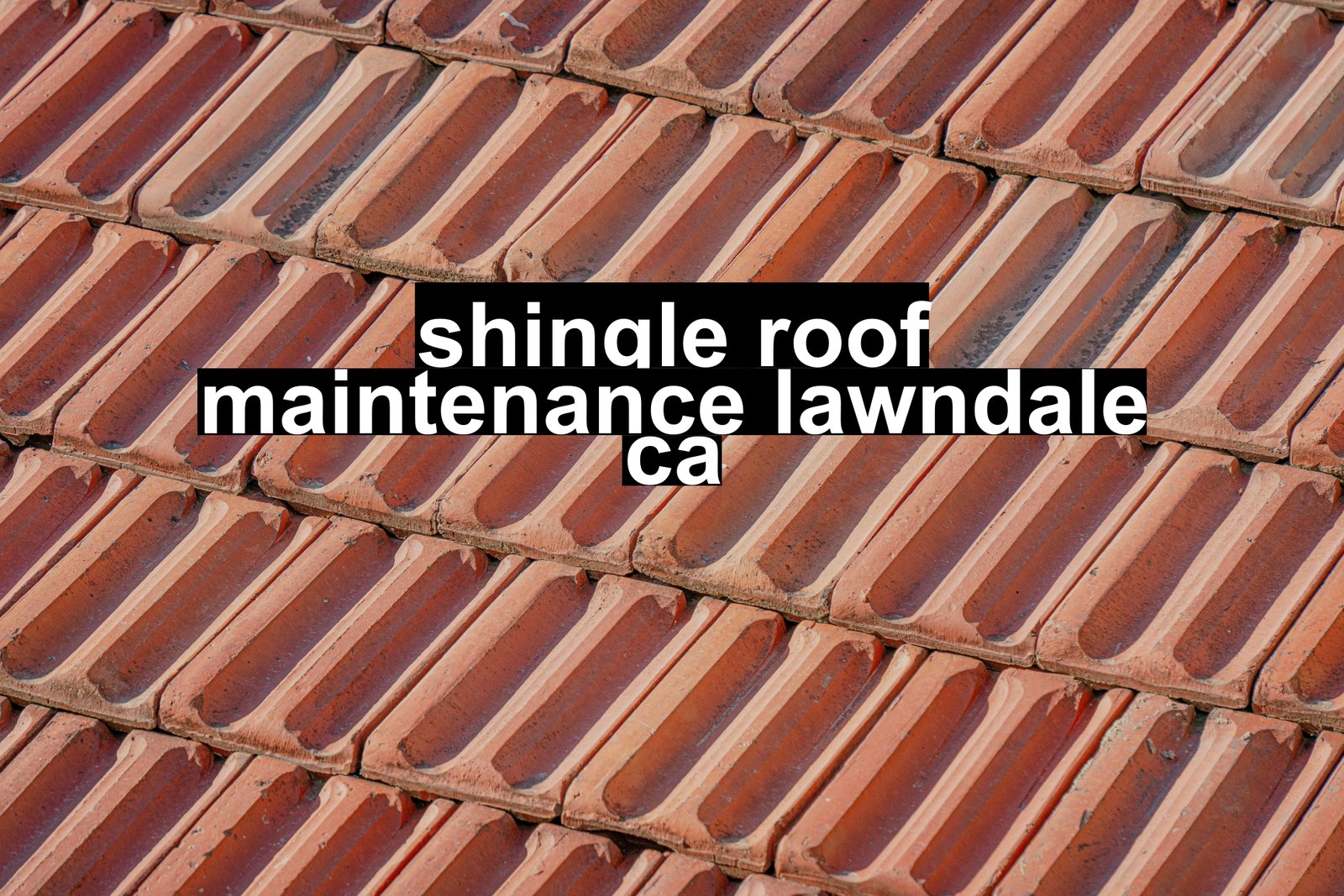 shingle roof maintenance lawndale ca